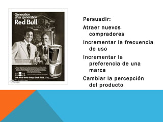 Persuadir: Atraer nuevos compradores Incrementar la frecuencia de uso Incrementar la preferencia de una marca Cambiar la percepción del producto 