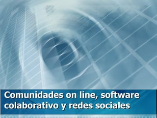 Comunidades on line, software colaborativo y redes sociales   