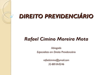 DIREITO PREVIDENCIÁRIO Rafael Cimino Moreira Mota Advogado Especialista em Direito Previdenciário [email_address] 32-8818-0246 