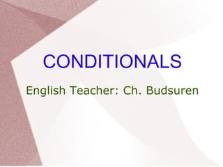 CONDITIONALS
English Teacher: Ch. Budsuren
 