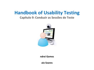 Handbook of Usability Testing Capítulo 9: Conduzir as Sessões de Teste Andrei Gomes Caio Soares 