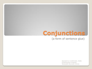 Conjunctions
(a form of sentence glue)
Devised by Jo Killmister, Skills
Enhancement Program,
Newcastle Business School
 