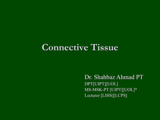Connective Tissue
Dr. Shahbaz Ahmad PT
DPT[UIPT][UOL]
MS-MSK-PT [UIPT][UOL]*
Lecturer [LIHS][LCPS]
 