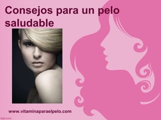 Consejos para un pelo
saludable




www.vitaminaparaelpelo.com
 