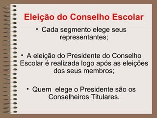 Eleição do Conselho Escolar
     • Cada segmento elege seus
            representantes;

• A eleição do Presidente do Conselho
Escolar é realizada logo após as eleições
           dos seus membros;

  • Quem elege o Presidente são os
       Conselheiros Titulares.
 