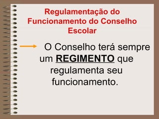 Regulamentação do
Funcionamento do Conselho
         Escolar

   O Conselho terá sempre
  um REGIMENTO que
    regulamenta seu
    funcionamento.
 