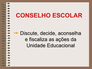 CONSELHO ESCOLAR

 Discute, decide, aconselha
   e fiscaliza as ações da
    Unidade Educacional
 