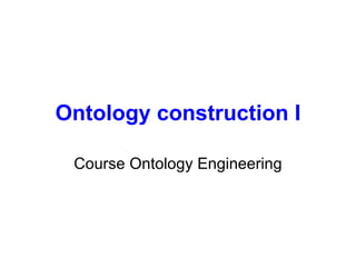 Ontology construction I

 Course Ontology Engineering
 