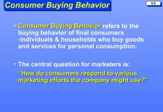 Consumer Buying Behavior                        5-2




  • Consumer Buying Behavior refers to the
    buying behavior of ...