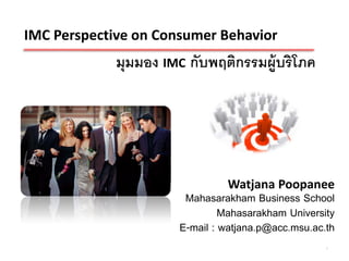 IMC Perspective on Consumer Behavior
             มุมมอง IMC กับพฤติกรรมผู้บริโภค




                               Watjana Poopanee
                       Mahasarakham Business School
                               Mahasarakham University
                      E-mail : watjana.p@acc.msu.ac.th
                                                    1
 