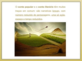 O  conto popular  e o  conto literário  têm muitos traços em comum: são narrativas  breve s, com  número reduzido de persona gens,  uma só ação ,  espaço e tempo reduzidos . 