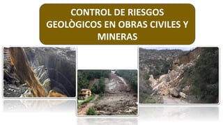 CONTROL DE RIESGOS
GEOLÒGICOS EN OBRAS CIVILES Y
MINERAS
 
