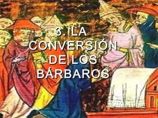 1
3. LA3. LA
CONVERSIÓNCONVERSIÓN
DE LOSDE LOS
BÁRBAROSBÁRBAROS
 