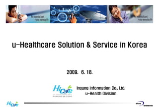 u-Healthcare
u Healthcare Solution & Service in Korea


                2009. 6. 18.


                    Insung Information Co., Ltd.
                         u Health
                         u-Health Division
 