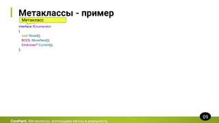 Метаклассы - пример
interface IEnumerator
{
void Reset();
BOOL MoveNext();
IUnknown* Current();
};
CoreHard. Метаклассы: воплощаем мечты в реальность
09
Метакласс
 