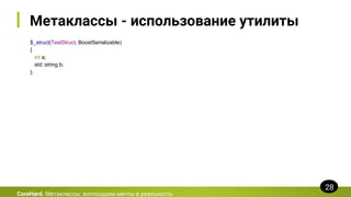 Метаклассы - использование утилиты
$_struct(TestStruct, BoostSerializable)
{
int a;
std::string b;
};
CoreHard. Метаклассы: воплощаем мечты в реальность
28
 