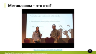 Метаклассы - что это?
CoreHard. Метаклассы: воплощаем мечты в реальность
03
https://www.youtube.com/watch?v=6nsyX37nsRs
 