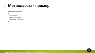 Метаклассы - пример
interface IEnumerator
{
void Reset();
BOOL MoveNext();
IUnknown* Current();
};
CoreHard. Метаклассы: воплощаем мечты в реальность
08
 