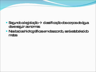 Segundo a legislação    classificação dos corpos de água deve seguir as normas Nas bacias hidrográficas em desacordo, será estabelecido metas 