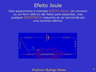 Este aquecimento é chamado  EFEITO JOULE . Um chuveiro ou um ferro elétrico são feitos para esquentar, mas qualquer  RESISTÊNCIA  esquenta ao ser percorrida por uma corrente elétrica. Efeito Joule i 