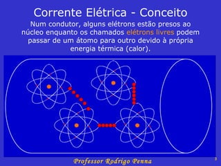 Corrente Elétrica - Conceito Num condutor, alguns elétrons estão presos ao núcleo enquanto os chamados  elétrons livres  podem passar de um átomo para outro devido à própria energia térmica (calor). 
