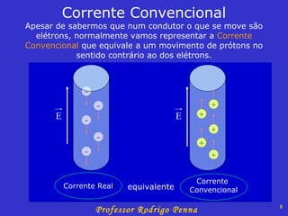 Corrente Convencional Apesar de sabermos que num condutor o que se move são elétrons, normalmente vamos representar a  Corrente Convencional  que equivale a um movimento de prótons no sentido contrário ao dos elétrons. equivalente - - - - - + + + + + Corrente  Convencional Corrente Real E E 