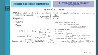 CHAPITRE 5 : FONCTIONS HOLOMORPHES
142F. AKEF
Indice d’un chemin
Définition : Soit zoℂ, soit  un chemin fermé, on appelle indice de  par rapport à
zo(zo) la quantité
Proposition
› I(, zo)Z
› Preuve
II - INTÉGRATION SUR UN CHEMIN ET
CONSÉQUENCES
 