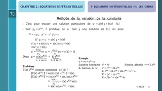 CHAPITRE 2 : EQUATIONS DIFFÉRENTIELLES
44F. AKEF
Méthode de la variation de la constante
› C’est pour trouver une solution particuliere de y = a(x) y + b(x) (1)
› Soit y1 = eF(x), F primitive de a. Soit y une solution de (1), on pose
Y = u y1, y = u y1 + u
U y1 + u = a(x) y + b(x)
I - EQUATIONS DIFFÉRENTIELLES DU 1ER ORDRE
 