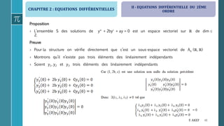 CHAPITRE 2 : EQUATIONS DIFFÉRENTIELLES
48F. AKEF
Proposition
› L’ensemble S des solutions de y + 2by + ay = 0 est un espace vectoriel sur ℝ de dim 
2.
Preuve
› Pour la structure on vérifie directement que c’est un sous-espace vectoriel de Ao (ℝ, ℝ)
› Montrons qu’il n’existe pas trois éléments des linéairement indépendants
› Soient y1, y2 et y3 trois éléments des linéairement indépendants
II - EQUATIONS DIFFÉRENTIELLE DU 2ÈME
ORDRE
 