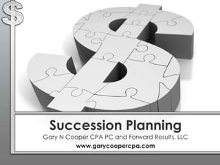 Succession Planning
Gary N Cooper CPA PC and Forward Results, LLC
         www.garycoopercpa.com
 