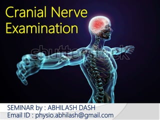 Cranial Nerve
Examination
SEMINAR by : ABHILASH DASH
Email ID : physio.abhilash@gmail.com
 