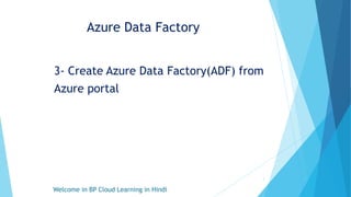 Azure Data Factory
3- Create Azure Data Factory(ADF) from
Azure portal
Welcome in BP Cloud Learning in Hindi
1
 