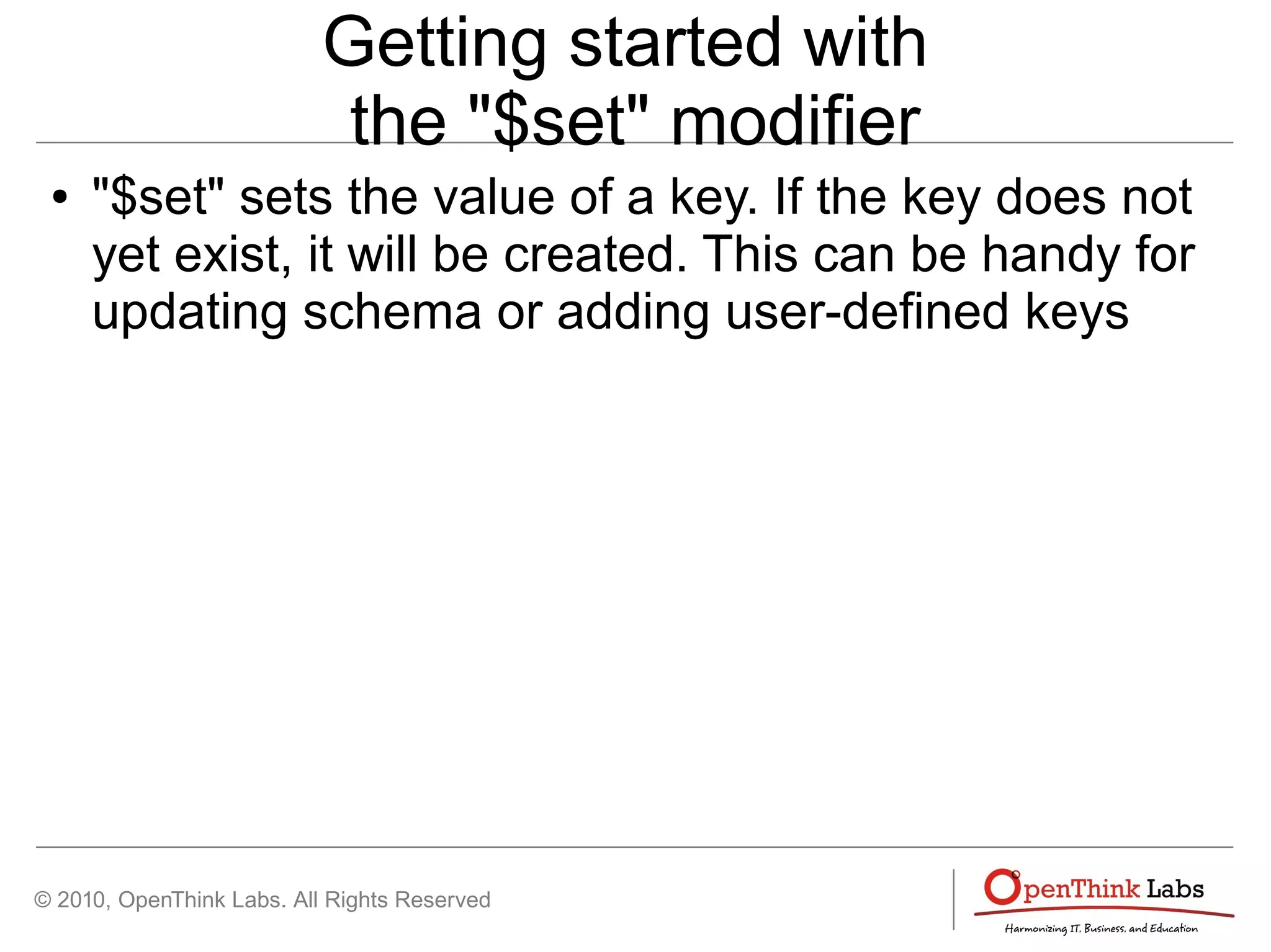 © 2010, OpenThink Labs. All Rights Reserved
Getting started with
the "$set" modifier
● "$set" sets the value of a key. If the key does not
yet exist, it will be created. This can be handy for
updating schema or adding user-defined keys
 