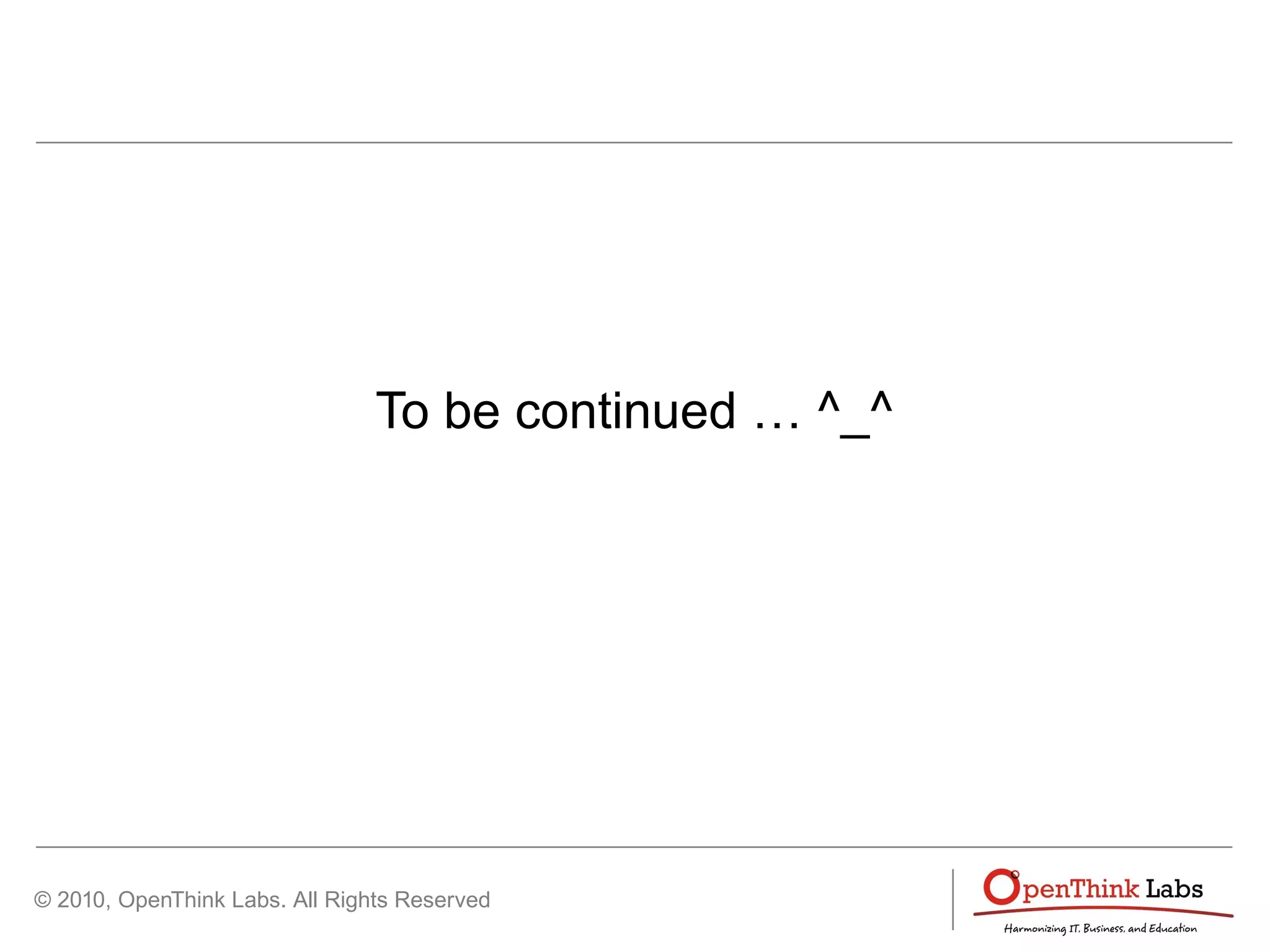 © 2010, OpenThink Labs. All Rights Reserved
To be continued … ^_^
 