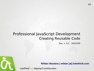 #3




Professional JavaScript Development
             Creating Reusable Code
                             Doc. v. 0.1 - 26/03/09




              Wildan Maulana | wildan [at] tobethink.com
 