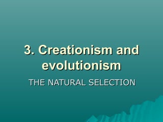 3.3. Creationism andCreationism and
evolutionismevolutionism
THE NATURAL SELECTIONTHE NATURAL SELECTION
 