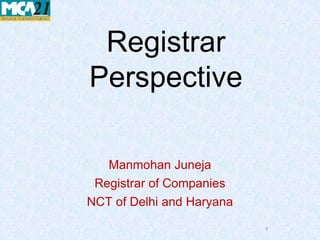 Registrar
Perspective

   Manmohan Juneja
 Registrar of Companies
NCT of Delhi and Haryana

                           1
 