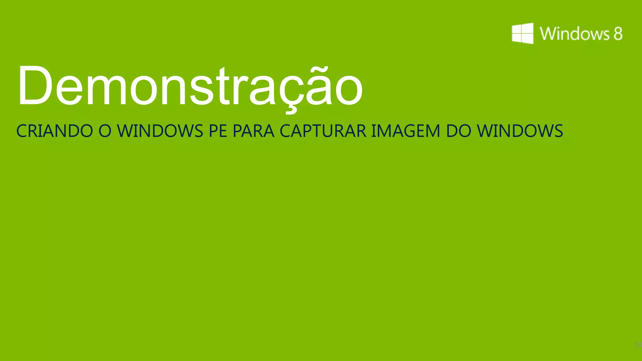 Demonstração
CRIANDO O WINDOWS PE PARA CAPTURAR IMAGEM DO WINDOWS




                                                       14
 