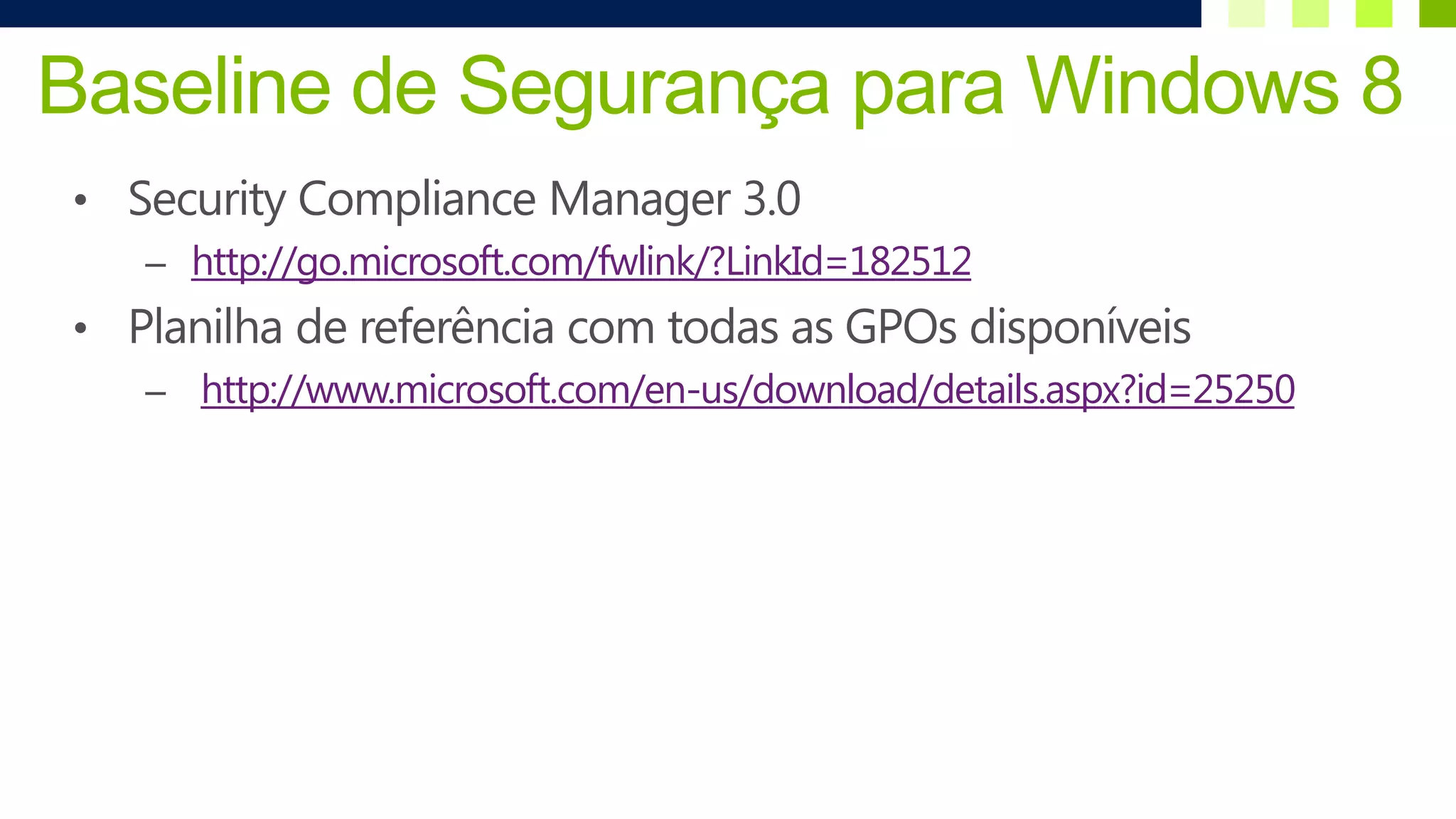 Baseline de Segurança para Windows 8
• Security Compliance Manager 3.0
   – http://go.microsoft.com/fwlink/?LinkId=182512
• Planilha de referência com todas as GPOs disponíveis
   – http://www.microsoft.com/en-us/download/details.aspx?id=25250
 
