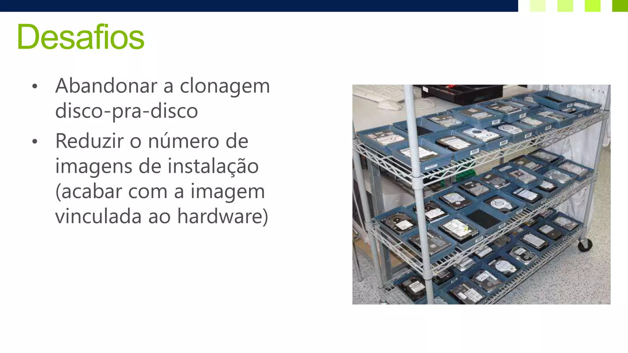 Desafios
• Abandonar a clonagem
  disco-pra-disco
• Reduzir o número de
  imagens de instalação
  (acabar com a imagem
  vinculada ao hardware)
 