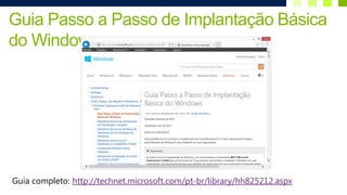 Guia Passo a Passo de Implantação Básica
do Windows




Guia completo: http://technet.microsoft.com/pt-br/library/hh825212.aspx
 