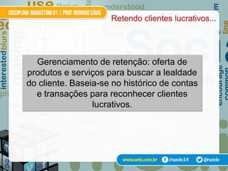 Retendo clientes lucrativos...




  Gerenciamento de retenção: oferta de
produtos e serviços para buscar a lealdade
do cliente. Baseia-se no histórico de contas
  e transações para reconhecer clientes
                 lucrativos.
 