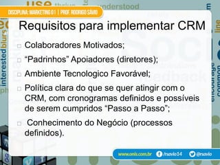 41
     Requisitos para implementar CRM
        Colaboradores Motivados;
        “Padrinhos” Apoiadores (diretores);
        Ambiente Tecnologico Favorável;
        Política clara do que se quer atingir com o
         CRM, com cronogramas definidos e possíveis
         de serem cumpridos “Passo a Passo”;
        Conhecimento do Negócio (processos
         definidos).
 
