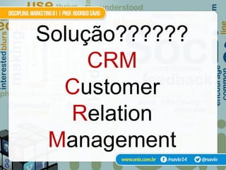 Solução??????
     CRM
  Customer
   Relation
 Management
 