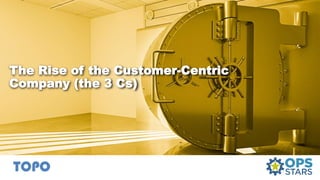 The Rise of the Customer-Centric
Company (the 3 Cs)
 