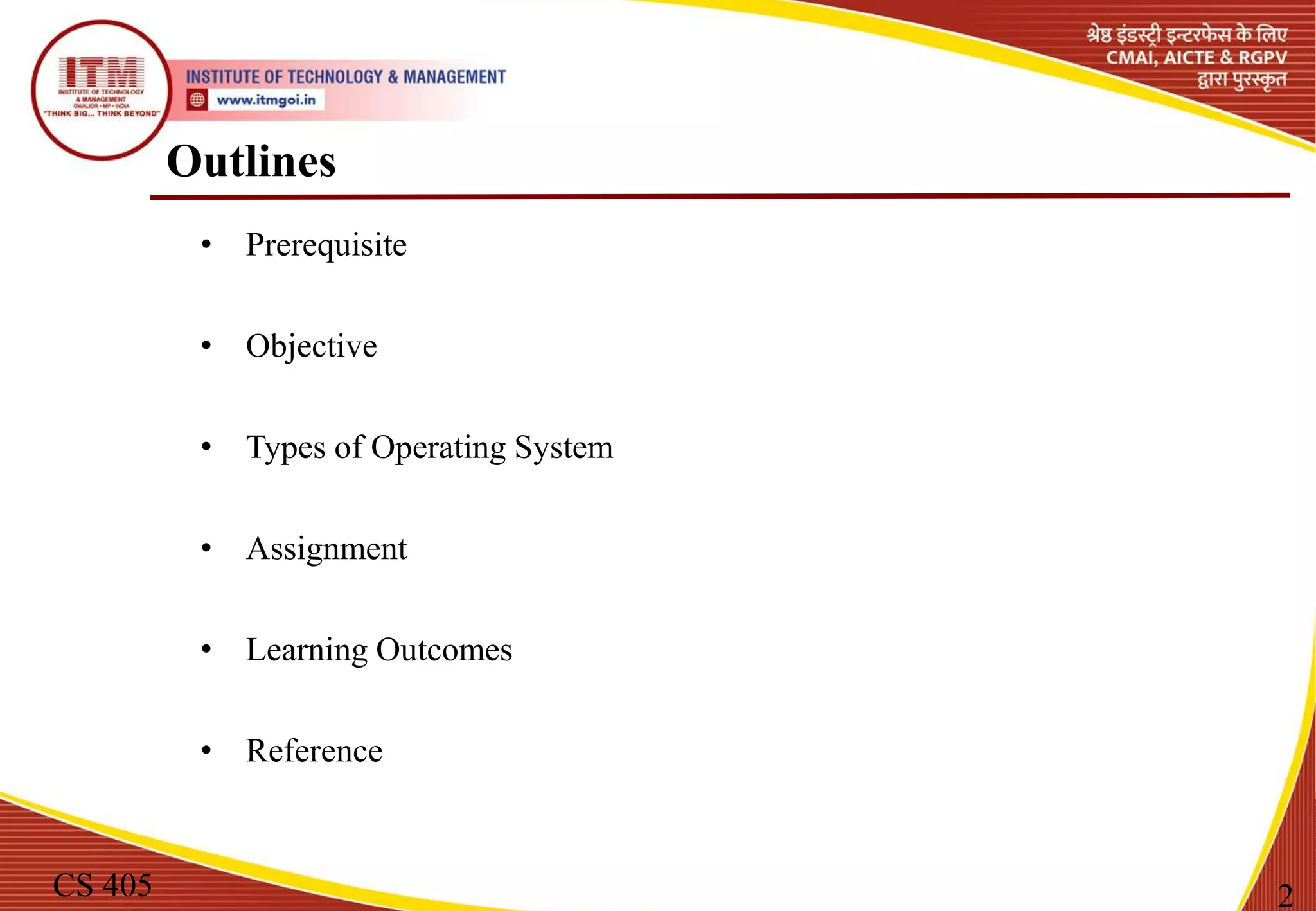 Outlines
• Prerequisite
• Objective
• Types of Operating System
• Assignment
• Learning Outcomes
• Reference
CS 405 2
 