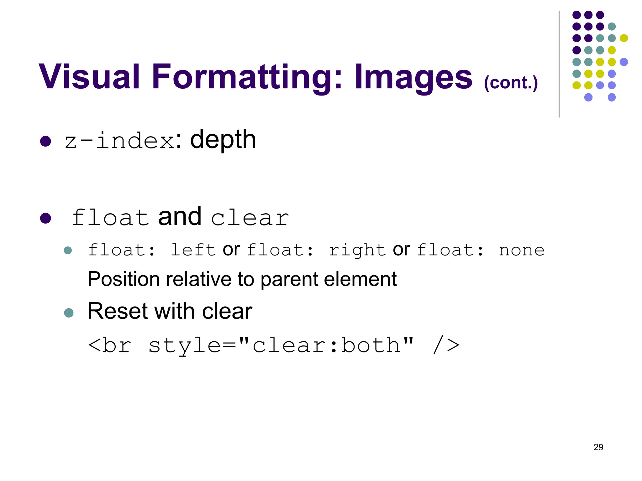 29 Visual Formatting: Images (cont.)  z-index: depth  float and clear  float: left or float: right or float: none Position relative to parent element  Reset with clear <br style="clear:both" /> 