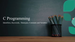 C Programming
Identifiers, Keywords, Datatypes, Constants and Variables