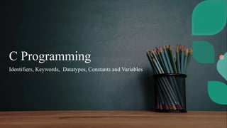 C Programming
Identifiers, Keywords, Datatypes, Constants and Variables
 