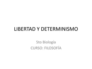 LIBERTAD Y DETERMINISMO
5to Biología
CURSO: FILOSOFÍA
 